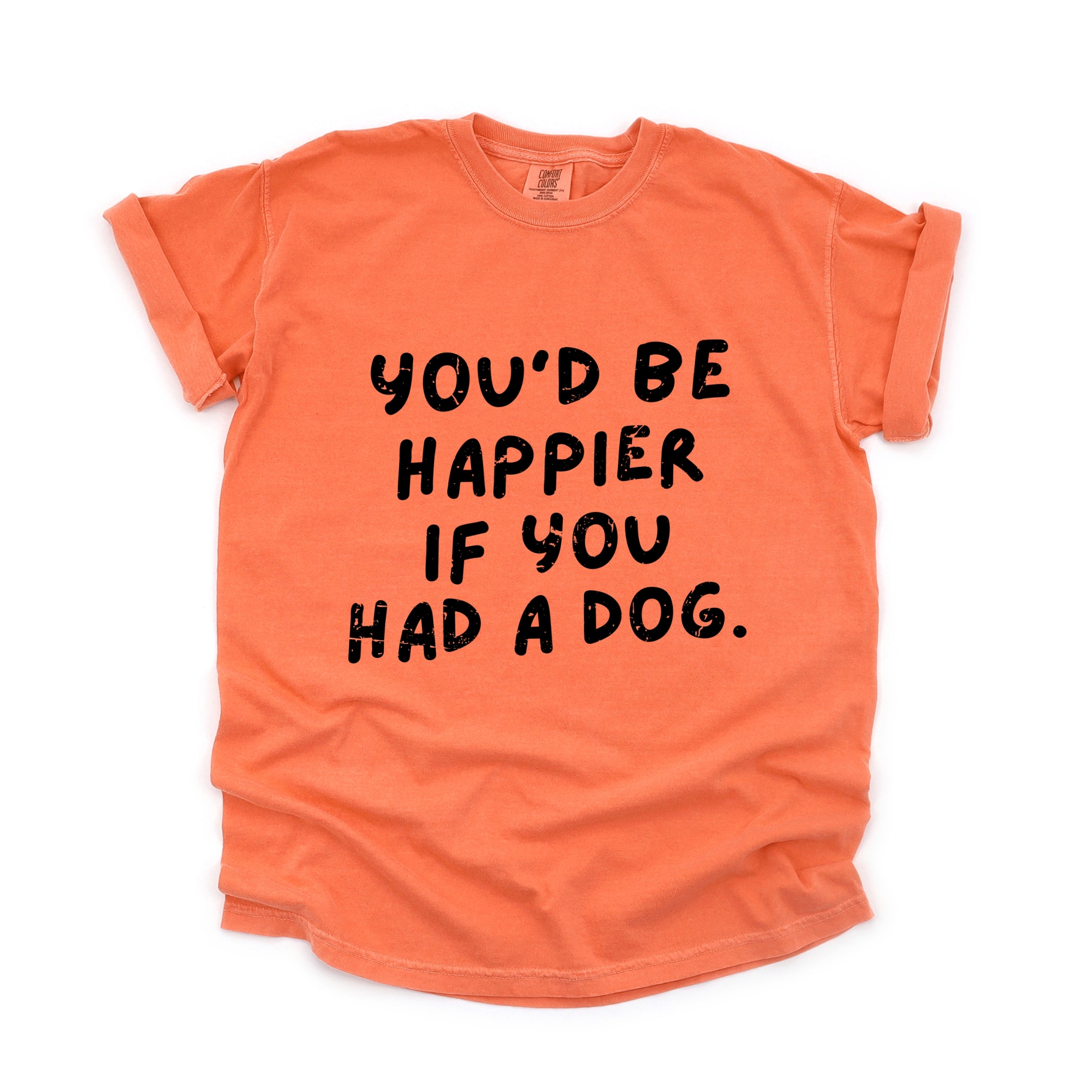 You'd Be Happier If You Had A Dog - Women's Garment Dyed Graphic T-Shirt
