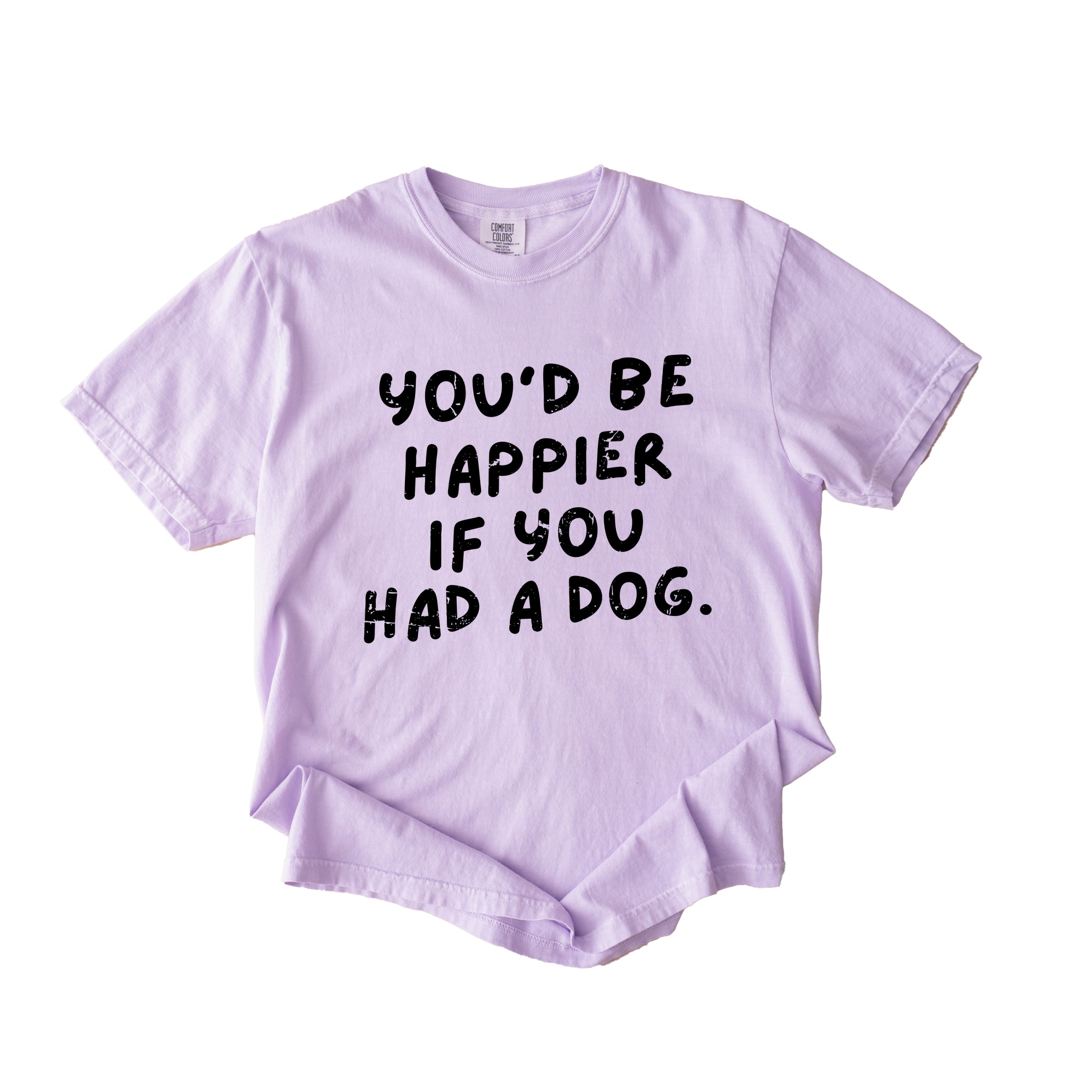 You'd Be Happier If You Had A Dog - Women's Garment Dyed Graphic T-Shirt